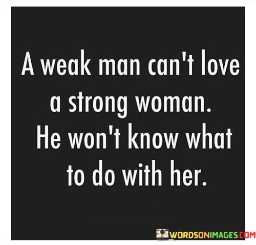 A-Weak-Man-Cant-Love-A-Strong-Woman-He-Wont-Know-What-To-Do-Quotes.jpeg