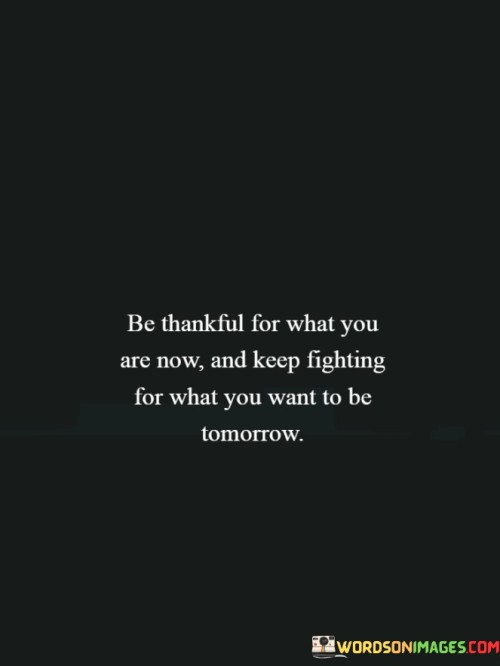 Be-Thankful-For-What-You-Are-Now-And-Keep-Quotes.jpeg