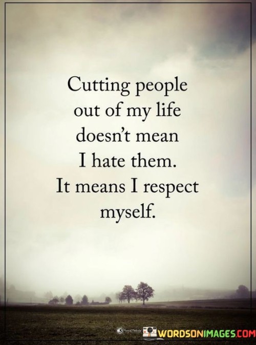 The quote elucidates that removing individuals from one's life isn't driven by hatred, but rather by self-respect. The first part asserts that distancing doesn't equate to animosity. Instead, it's an act of prioritizing personal well-being. This choice stems from the realization that toxic or negative relationships undermine self-respect.

The initial segment underscores the nuanced intention behind cutting ties. It implies that such decisions are guided by a desire for emotional health. The second part emphasizes the significance of self-respect, hinting that allowing harmful relationships contradicts valuing oneself. It conveys the notion that such actions are an assertion of personal boundaries and mental well-being.

In essence, the quote communicates that severing connections with others isn't a reflection of hatred but a manifestation of self-care. It illustrates that valuing oneself involves disengaging from detrimental relationships, ultimately safeguarding one's emotional and psychological integrity.