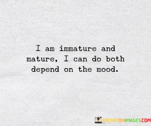 I-Am-Immature-And-Mature-I-Can-Do-Both-Quotes.jpeg