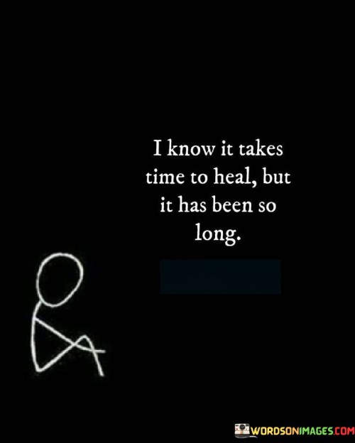 I-Know-It-Takes-Time-To-Heal-But-It-Has-Been-So-Long-Quotes.jpeg