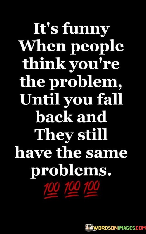 It's Funny When People Think You're The Problem Quotes