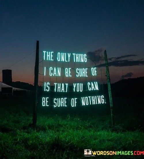 The-Only-Thing-I-Can-Be-Sure-Of-Is-That-Quotes.jpeg