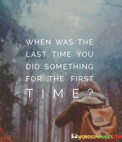 When-Was-The-Last-Time-You-Did-Quotes.jpeg