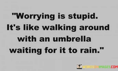Worrying-Is-Stupid-Its-Like-Walking-Around-Quotes.jpeg