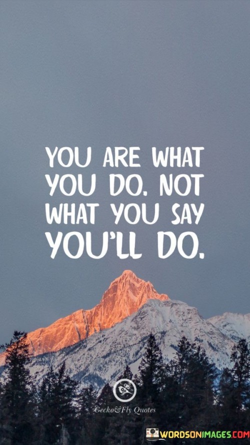 You-Are-What-You-Do-Not-What-Quotes.jpeg