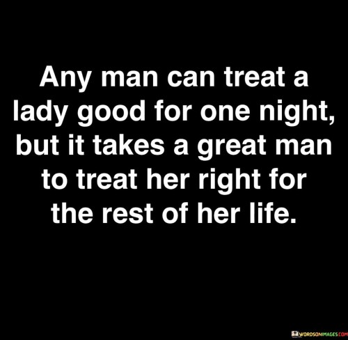 Any-Man-Can-Treat-A-Lady-Good-For-One-Night-But-It-Takes-A-Great-Man-Quotes.jpeg