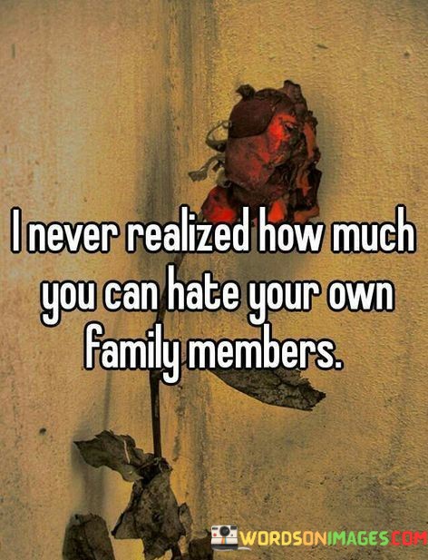 I-Never-Realized-How-Much-You-Can-Hate-Your-Own-Family-Quotes.jpeg