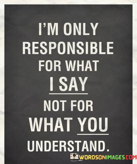 Im-Only-Responsible-For-What-I-Say-Not-For-What-You-Quotes.jpeg