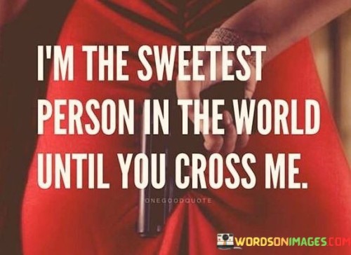 I'm The Sweetest Person In The World Until You Cross Me Quotes