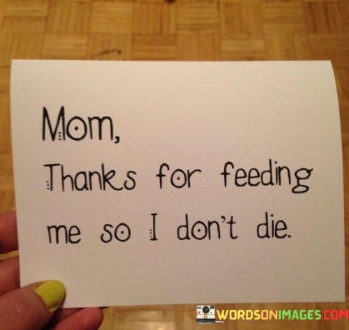 Mom-Thanks-For-Feeding-Me-So-I-Dont-Die-Quotes.jpeg