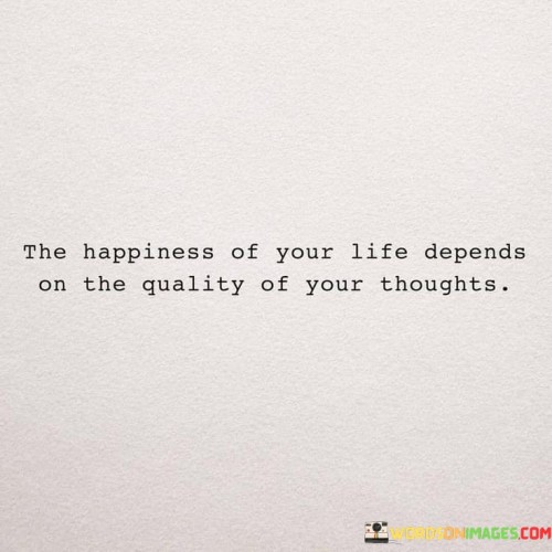 The-Happiness-Of-Your-Life-Depends-On-The-Quality-Of-Your-Thoughts-Quotes.jpeg