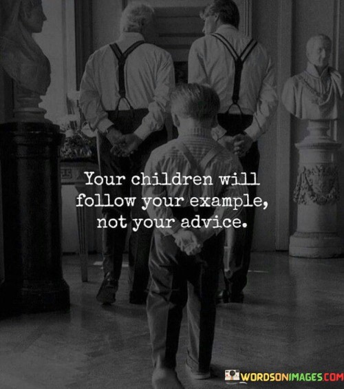 Your-Children-Will-Follow-Your-Example-Not-Your-Advice-Quotes.jpeg