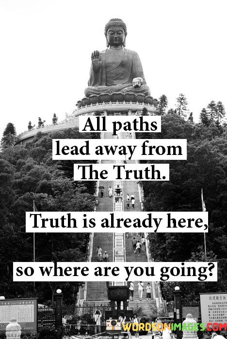 All-Paths-Lead-Away-From-The-Truth-Truth-Is-Already-Quotes.jpeg