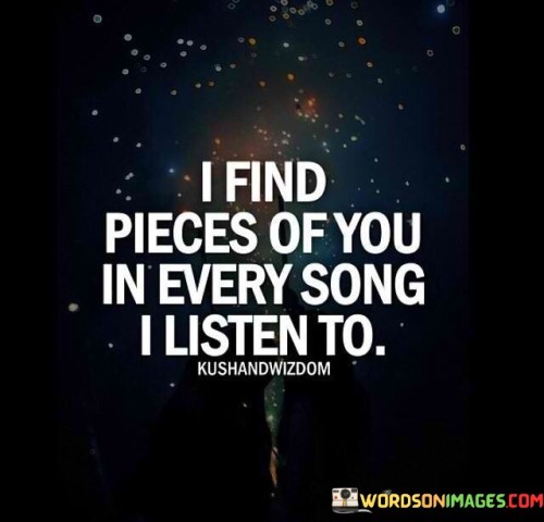 I-Find-Pieces-Of-You-In-Every-Song-I-Listen-To-Quotes.jpeg