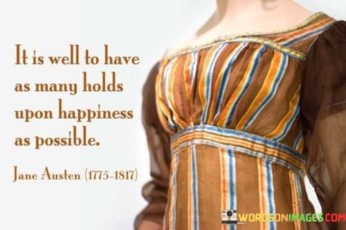 It-Is-Well-To-Have-As-Many-Holds-Upon-Happiness-As-Possible-Quotes.jpeg