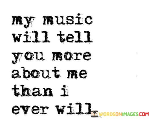 My Music Will Tell You More About Me Than I Ever Will Quotes