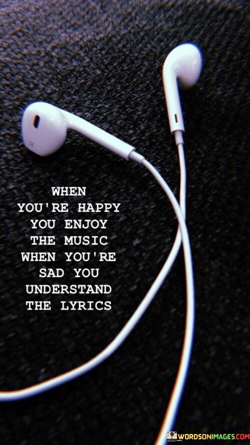 When You're Happy You Enjoy The Music When You're Sad You Quotes