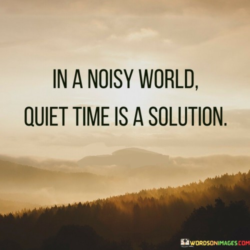 In-A-Noisy-World-Quiet-Time-Is-A-Solution-Quotes.jpeg
