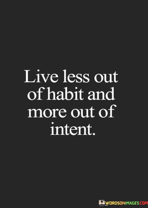 Live-Less-Out-Of-Habit-And-More-Out-Of-Intent-Quotes.jpeg
