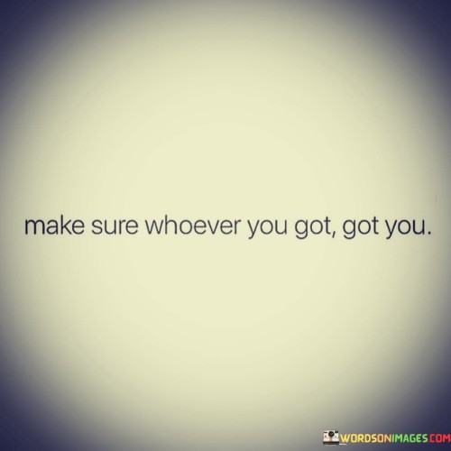 Make-Sure-Whoever-You-Got-Got-You-Quotes.jpeg