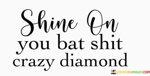 Shine-On-You-Bat-Shit-Crazy-Diamond-Quotes.jpeg