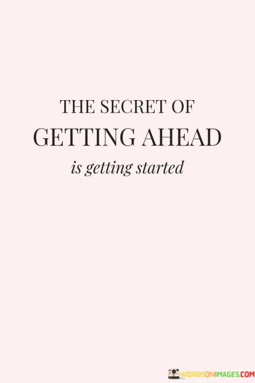 The-Secret-Of-Getting-Ahead-Is-Getting-Started-Quotes.jpeg