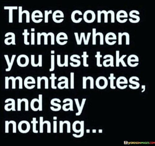 There-Come-A-Time-When-You-Just-Take-Mental-Notes-Quotes.jpeg