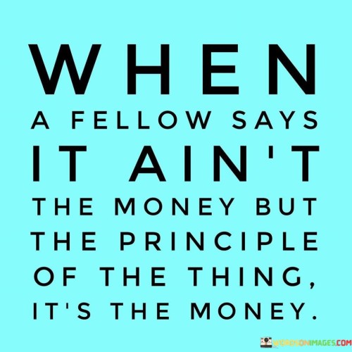 When-A-Fellow-Says-It-Aint-The-Money-But-The-Principle-Quotes.jpeg
