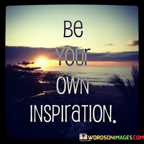 Be-Your-Own-Inspiration-Quotes.jpeg