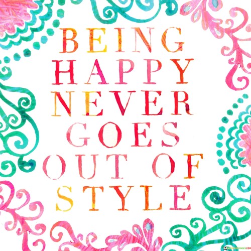 Being-Happy-Never-Goes-Out-Of-Style-Quotes.jpeg