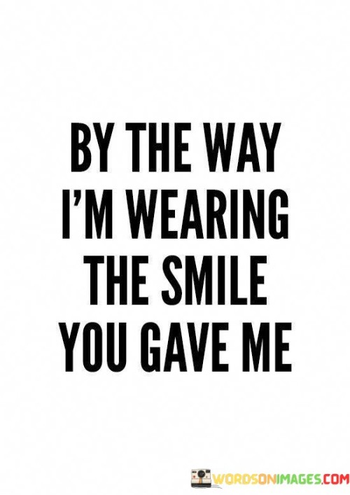 By-The-Way-Im-Wearing-The-Smile-You-Gave-Me-Quotes.jpeg