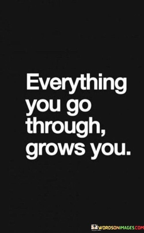 Everything-You-Go-Through-Grows-You-Quotes.jpeg