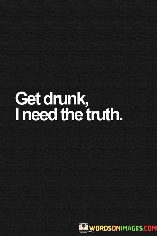 Get-Drunk-I-Need-The-Truth-Quotes.jpeg