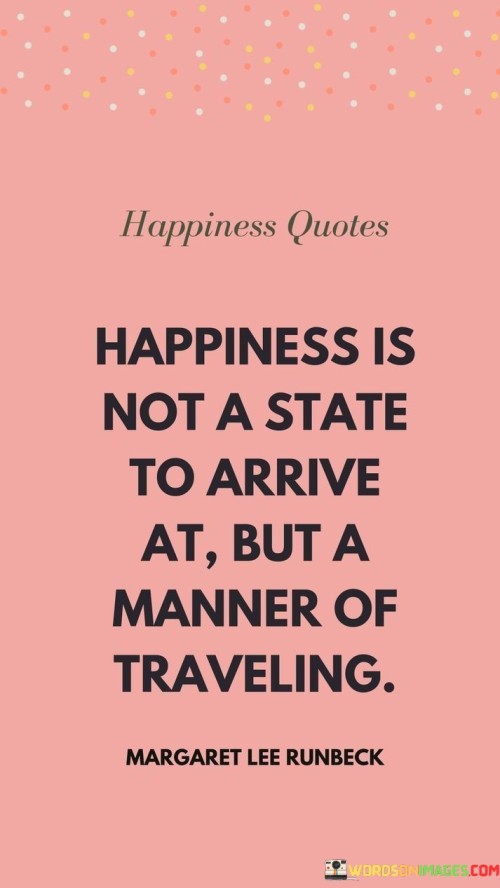 Happiness-Is-Not-A-State-To-Arrive-At-But-A-Manner-Of-Traveling-Quotes.jpeg