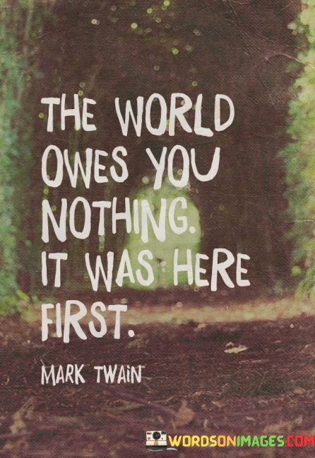 The-World-Owes-You-Nothing-It-Was-Here-First-Quotes.jpeg
