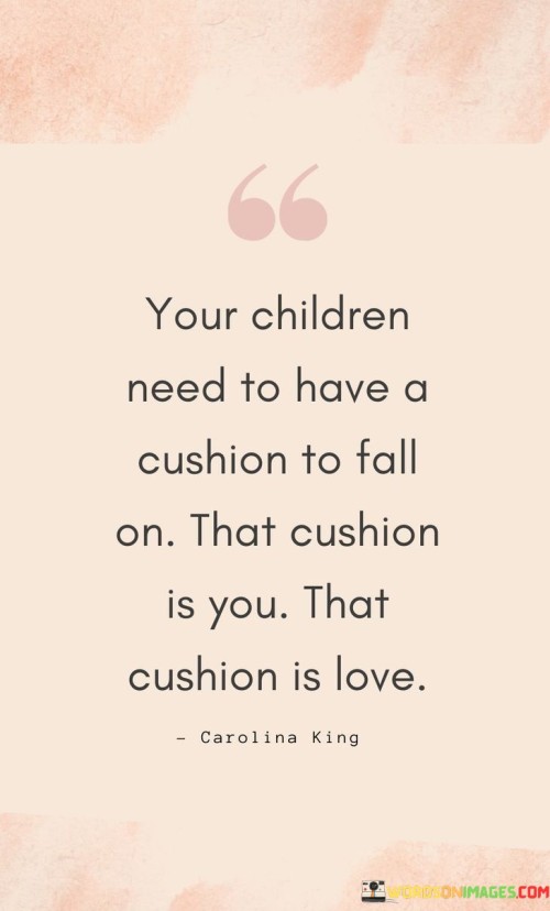 Your-Children-Need-To-Have-A-Cushion-To-Fall-On-That-Cushion-Is-You-Quotes.jpeg
