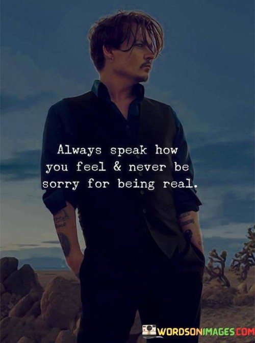 Always-Speak-How-You-Feel-And-Never-Be-Sorry-For-Being-Real-Quotes.jpeg