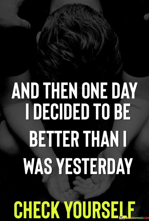 And-Then-One-Day-I-Decided-To-Be-Better-Than-I-Was-Quotes.jpeg