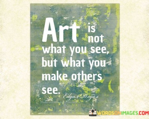 Art-Is-Not-What-You-See-But-What-You-Make-Others-See-Quotes.jpeg