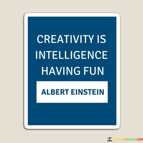 Creativity-Is-Intelligence-Having-Fun-Quotes.jpeg