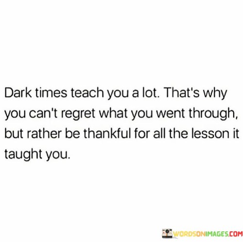 Dark Times Teach You A Lot Thas Why You Can't Regret What Quotes
