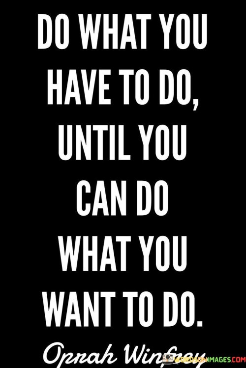 Do-What-You-Have-To-Dountil-You-Can-Do-What-You-Quotes.jpeg