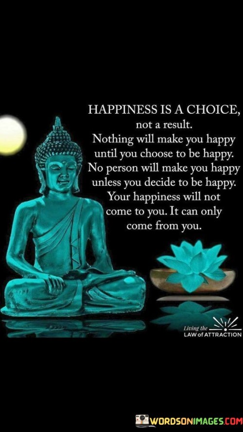 Happiness-Is-A-Choice-Not-A-Result-Nothing-Will-Make-You-Happy-Quotes.jpeg