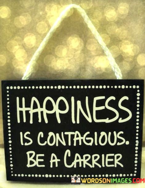 Happiness-Is-Contagious-Be-A-Carrier-Quotes.jpeg