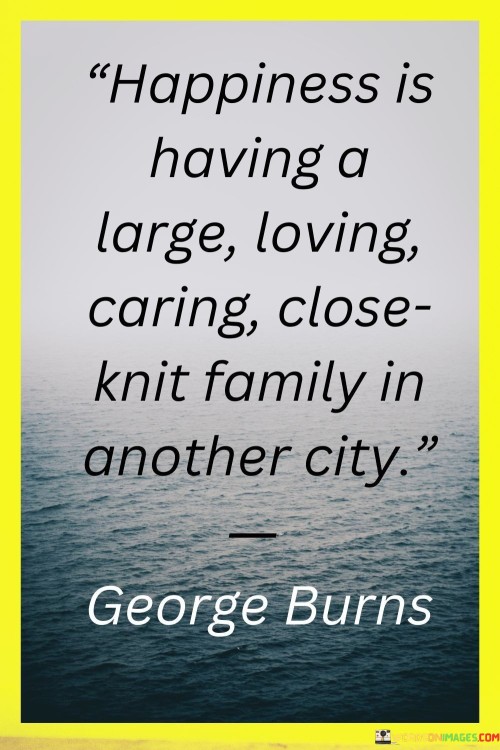 Happiness-Is-Having-A-Large-Loving-Caring-Close-Knit-Family-In-Another-City-Quotes.jpeg