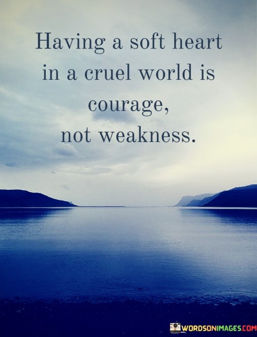 Having-A-Soft-Heart-In-A-Cruel-World-Is-Courage-Quotes.jpeg