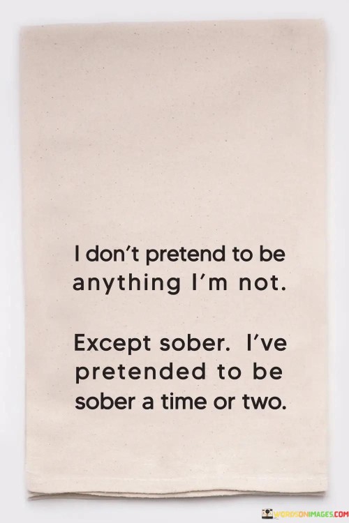 I-Dont-Pretend-To-Be-Anything-Im-Not-Except-Sober-Quotes.jpeg