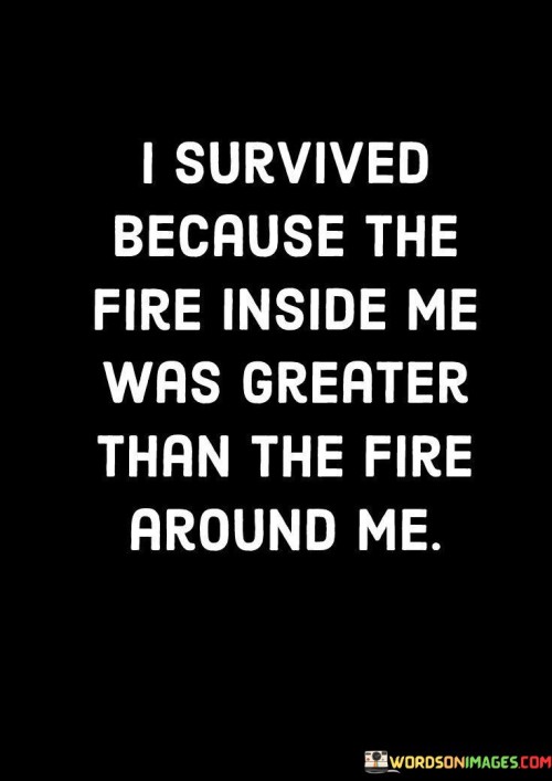 I-Survived-Because-The-Fire-Inside-Me-Was-Greater-Quotes.jpeg
