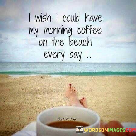 I-Wish-I-Could-Have-My-Morning-Coffee-On-The-Beach-Quotes.jpeg